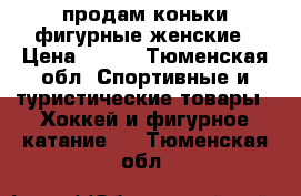 продам коньки фигурные женские › Цена ­ 500 - Тюменская обл. Спортивные и туристические товары » Хоккей и фигурное катание   . Тюменская обл.